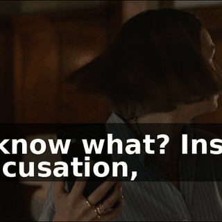 You know what? Instead of accusation,