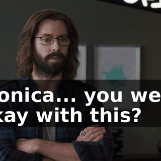 Monica... you were okay with this?
