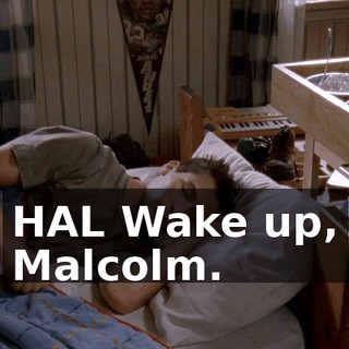 HAL Wake up, Malcolm.