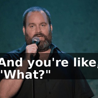 And you're like, "What?"