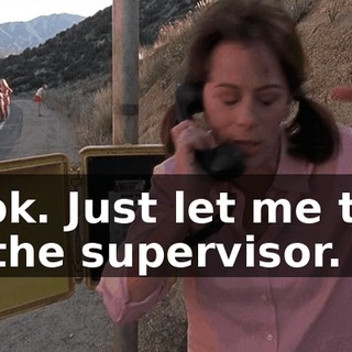 Look. Just let me talk to the supervisor.