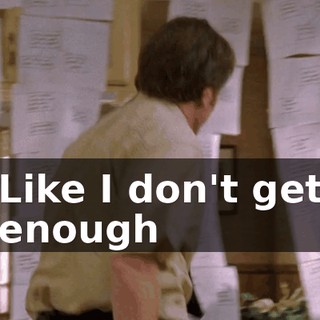 Like I don't get enough