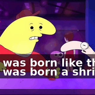 You was born like that. You was born a shrimp.