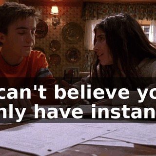 I can't believe you only have instant.