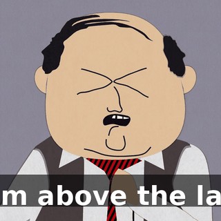 - I'm above the law!