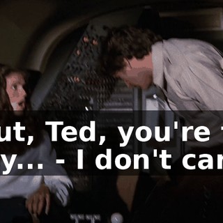 - But, Ted, you're the only... - I don't care.