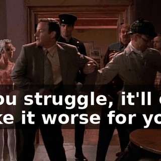 If you struggle, it'll only make it worse for you.