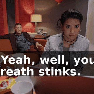 - Yeah, well, your breath stinks.