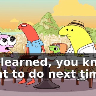 We learned, you know, what to do next time.