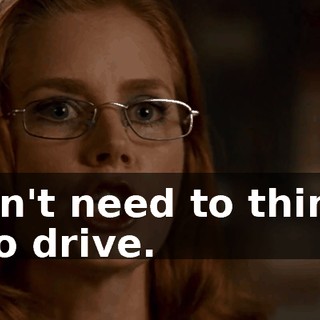 You don't need to think, you need to drive.