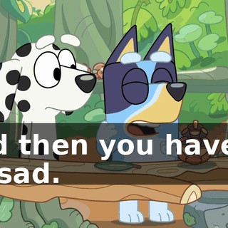 And then you have to be sad.