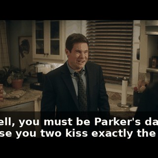 Oh, well, you must be Parker's dad because you two kiss exactly the same.