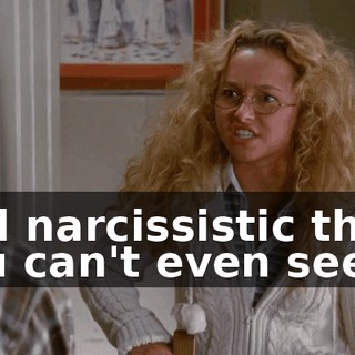 and narcissistic that you can't even see it.