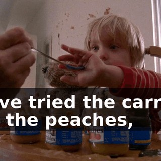 We've tried the carrots, and the peaches,