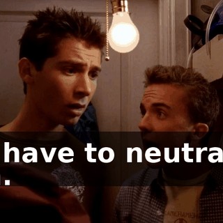 We have to neutralize him.