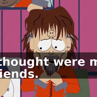 I thought were my friends.