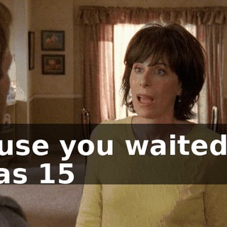 'Cause you waited till I was 15