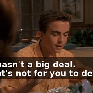 - It wasn't a big deal. - That's not for you to decide.
