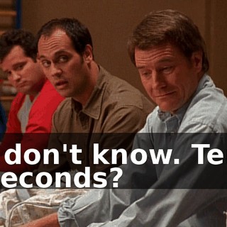 I don't know. Ten seconds?