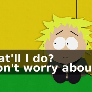 What'll I do? - Don't worry about it.