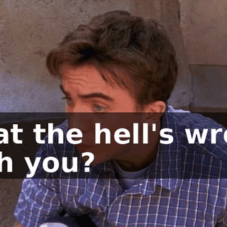 what the hell's wrong with you?