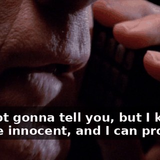 I'm not gonna tell you, but I know you're innocent, and I can prove it.