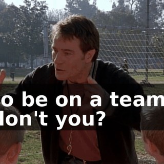 to be on a team, don't you?
