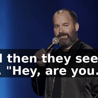 And then they see me. "Hey, are you...?"