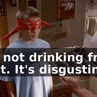 I'm not drinking from that. It's disgusting.
