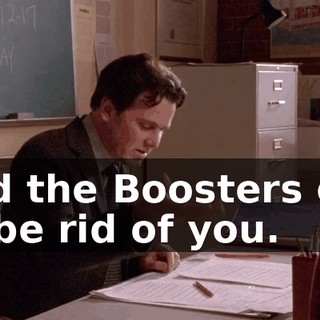 and the Boosters get to be rid of you.