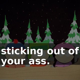 sticking out of your ass.