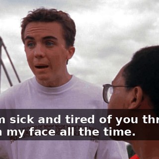 But I'm sick and tired of you throwing that in my face all the time.