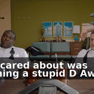 all I cared about was winning a stupid D Award.