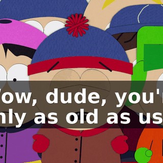 Wow, dude, you're only as old as us.