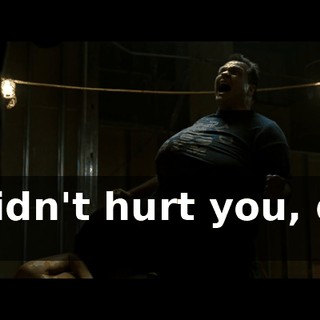I didn't hurt you, did I?