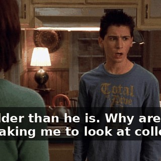 I'm older than he is. Why aren't you taking me to look at colleges?