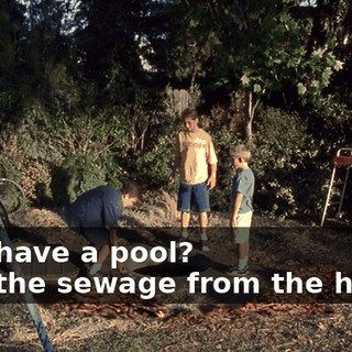 - We have a pool? - It's the sewage from the house.
