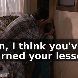 Son, I think you've learned your lesson.