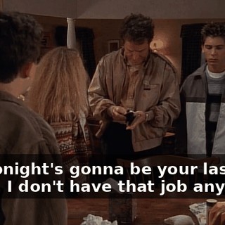 but tonight's gonna be your last night. I don't have that job anymore.
