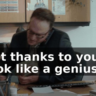 but thanks to you, I look like a genius.