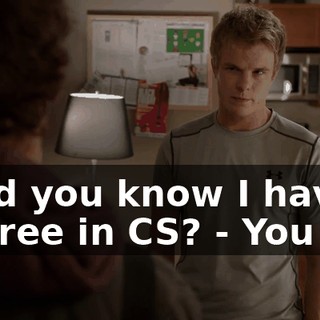 - Did you know I have a degree in CS? - You do?