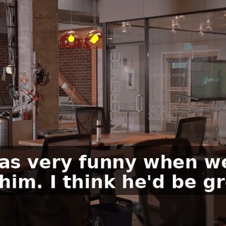 He was very funny when we met with him. I think he'd be great.