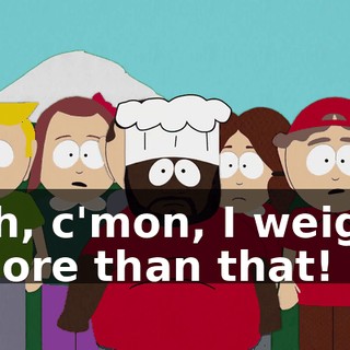 Ah, c'mon, I weigh more than that!