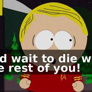 and wait to die with the rest of you!