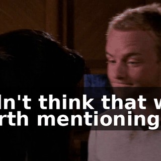 Didn't think that was worth mentioning?
