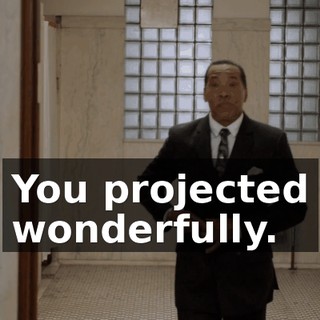 You projected wonderfully.
