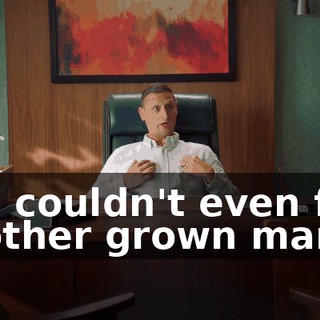 You couldn't even find another grown man