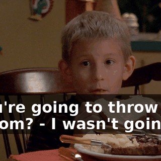 - You're going to throw that at Mom? - I wasn't going to.