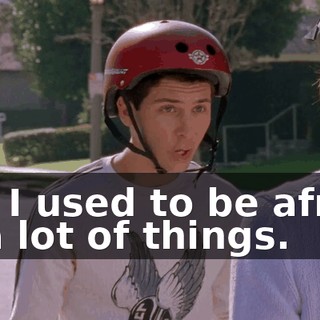 but I used to be afraid of a lot of things.