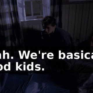 Yeah. We're basically good kids.